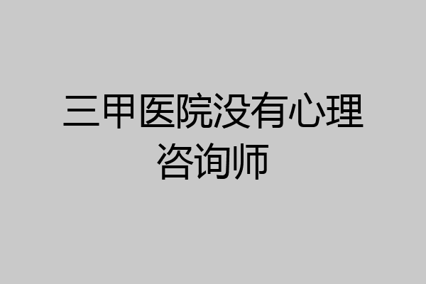 三甲医院没有心理咨询师