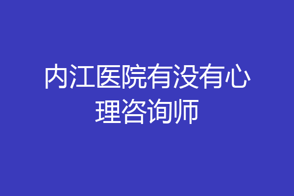 内江医院有没有心理咨询师