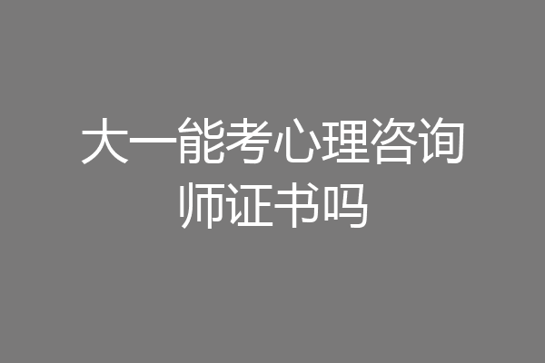 大一能考心理咨询师证书吗