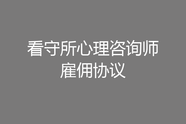 看守所心理咨询师雇佣协议