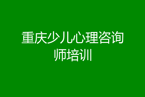 重庆少儿心理咨询师培训
