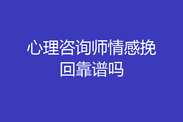 心理咨询师情感挽回靠谱吗
