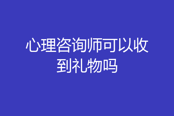 心理咨询师可以收到礼物吗