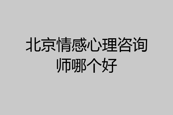 北京情感心理咨询师哪个好