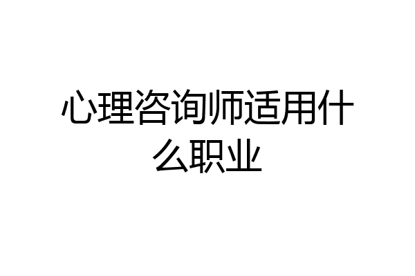 心理咨询师适用什么职业