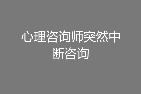 心理咨询师突然中断咨询