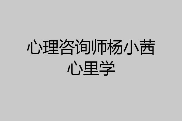 心理咨询师杨小茜心里学