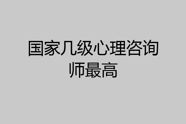 国家几级心理咨询师最高