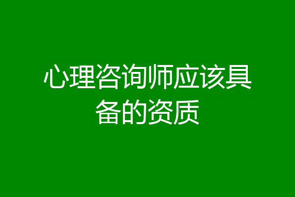 心理咨询师应该具备的资质