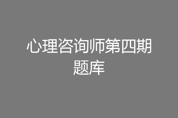 心理咨询师第四期题库