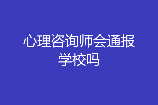 心理咨询师会通报学校吗