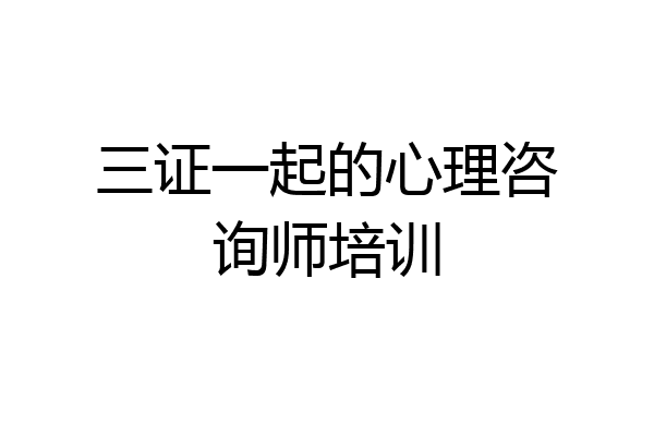 三证一起的心理咨询师培训