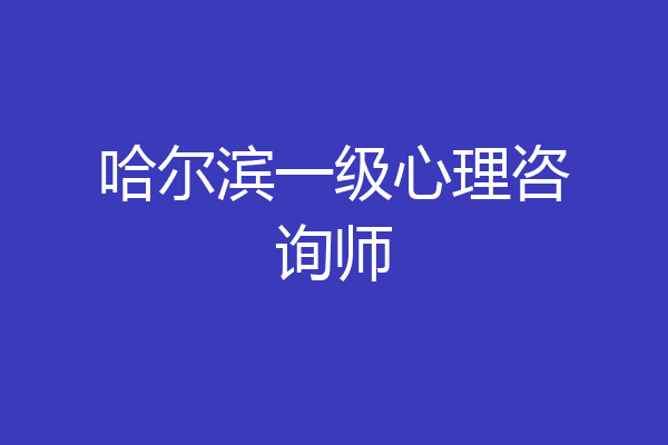 哈尔滨一级心理咨询师
