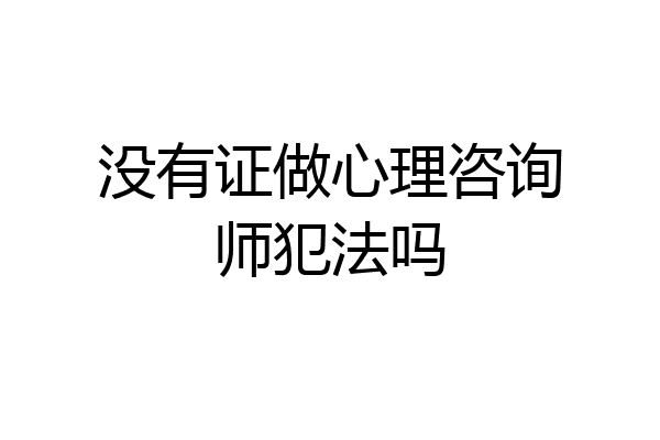 没有证做心理咨询师犯法吗