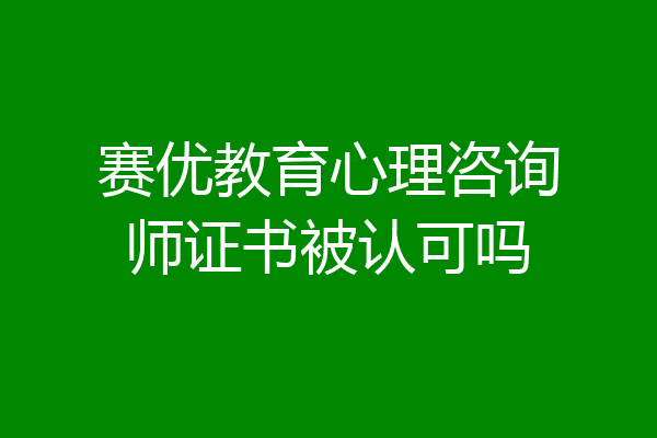 赛优教育心理咨询师证书被认可吗