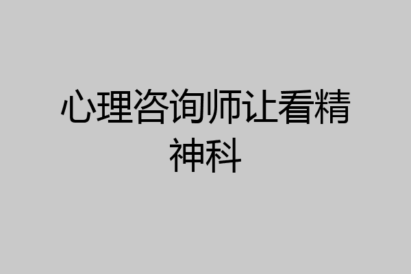 心理咨询师让看精神科