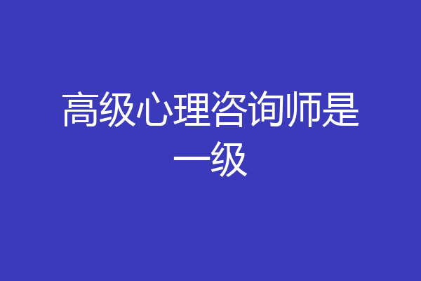 高级心理咨询师是一级