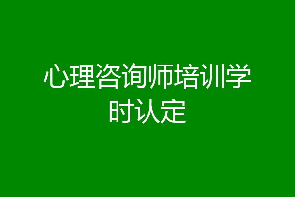 心理咨询师培训学时认定