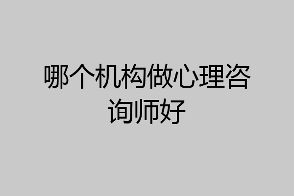 哪个机构做心理咨询师好