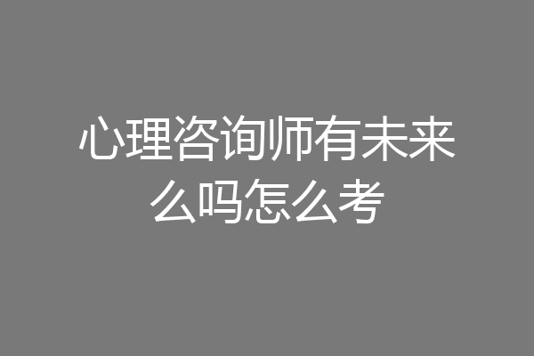心理咨询师有未来么吗怎么考
