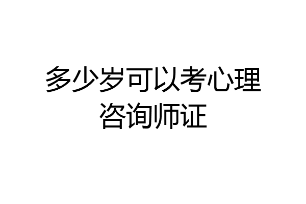 多少岁可以考心理咨询师证