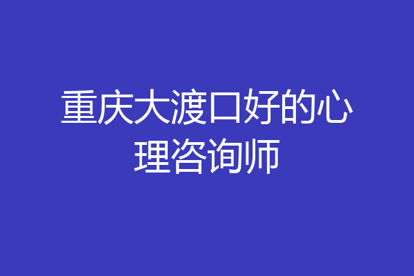 重庆大渡口好的心理咨询师