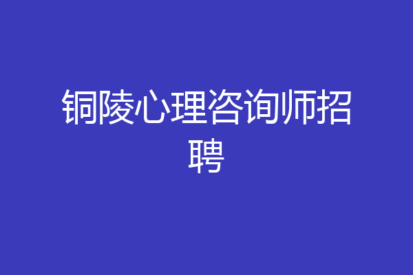 铜陵心理咨询师招聘