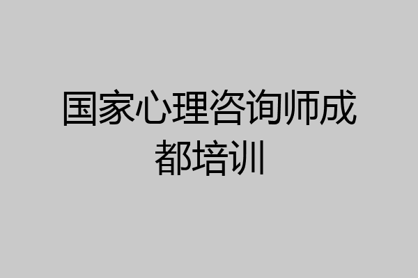 国家心理咨询师成都培训