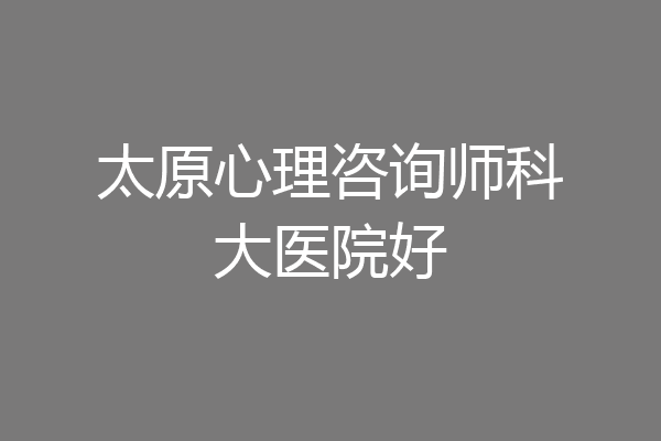 太原心理咨询师科大医院好
