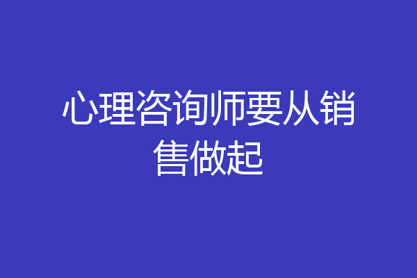 心理咨询师要从销售做起