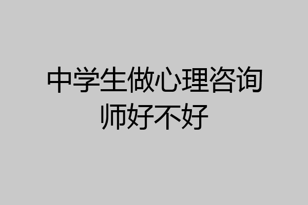 中学生做心理咨询师好不好