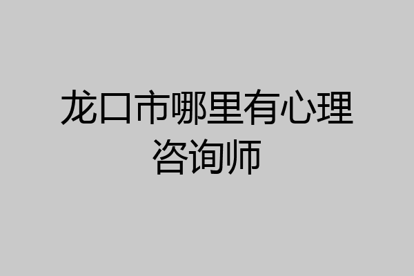 龙口市哪里有心理咨询师