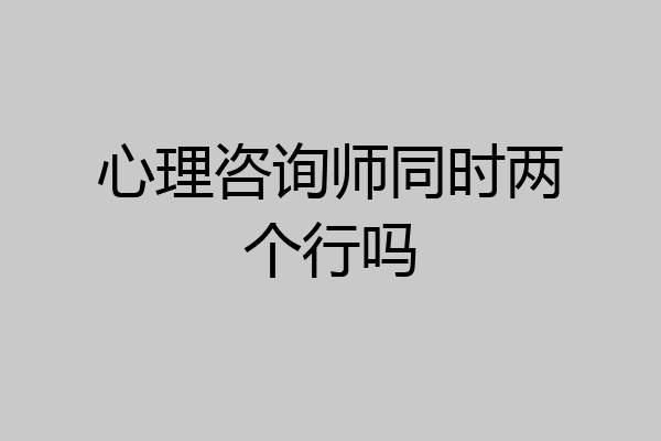 心理咨询师同时两个行吗