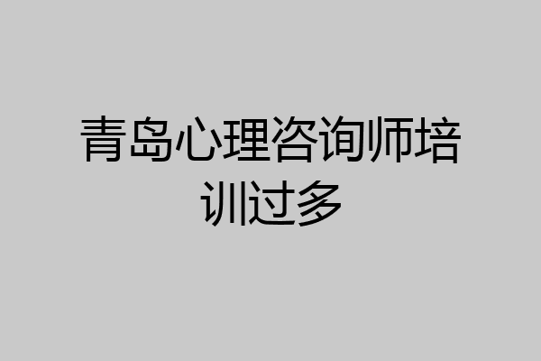 青岛心理咨询师培训过多
