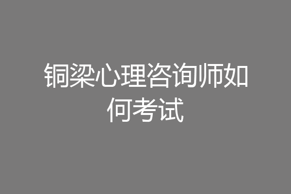 铜梁心理咨询师如何考试