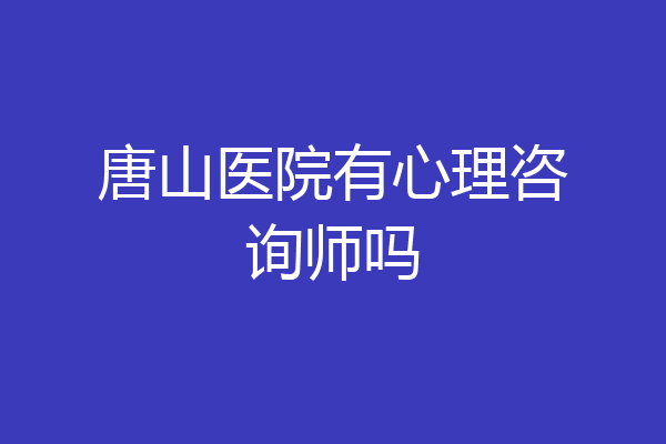 唐山医院有心理咨询师吗