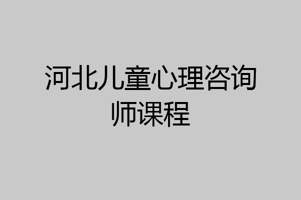 河北儿童心理咨询师课程