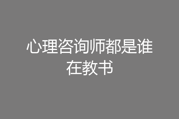 心理咨询师都是谁在教书