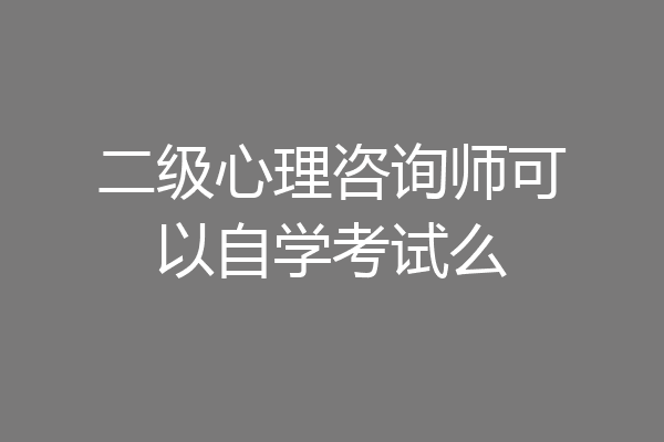 二级心理咨询师可以自学考试么