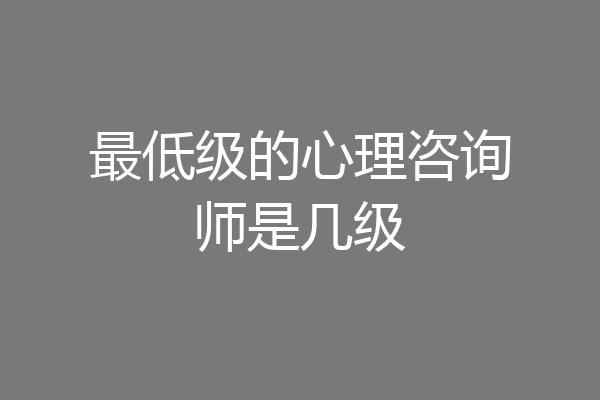最低级的心理咨询师是几级