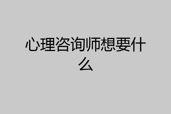心理咨询师想要什么