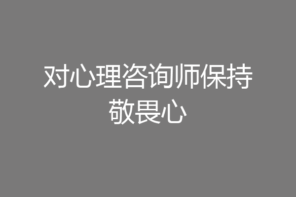 对心理咨询师保持敬畏心