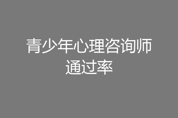 青少年心理咨询师通过率