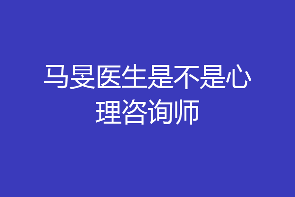 马旻医生是不是心理咨询师