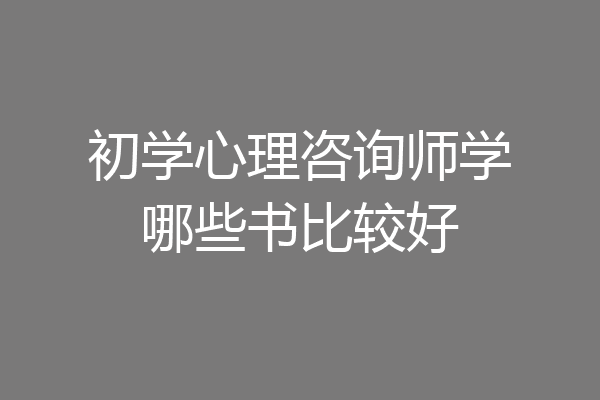 初学心理咨询师学哪些书比较好