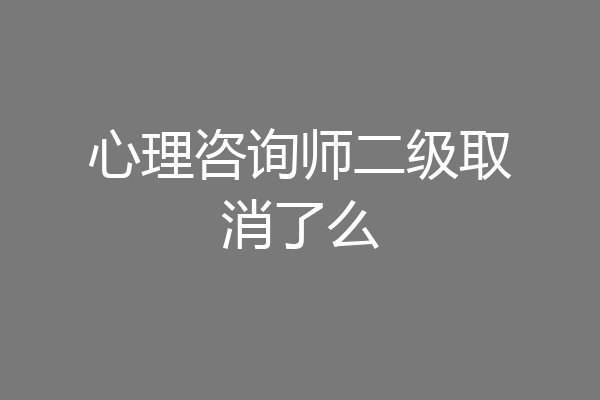 心理咨询师二级取消了么
