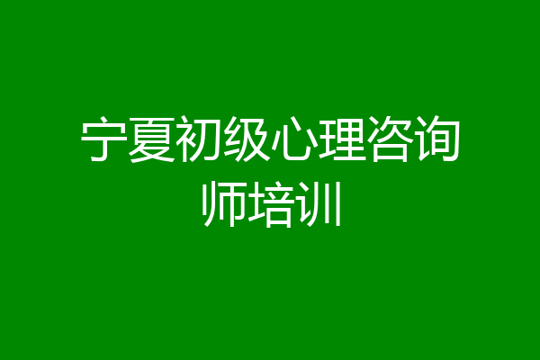 宁夏初级心理咨询师培训
