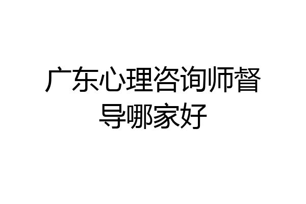广东心理咨询师督导哪家好