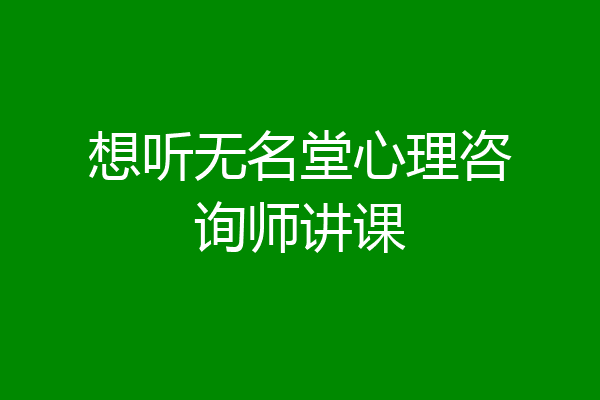 想听无名堂心理咨询师讲课