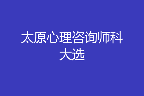太原心理咨询师科大选